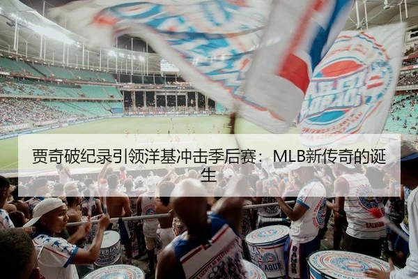 贾奇破纪录引领洋基冲击季后赛：MLB新传奇的诞生